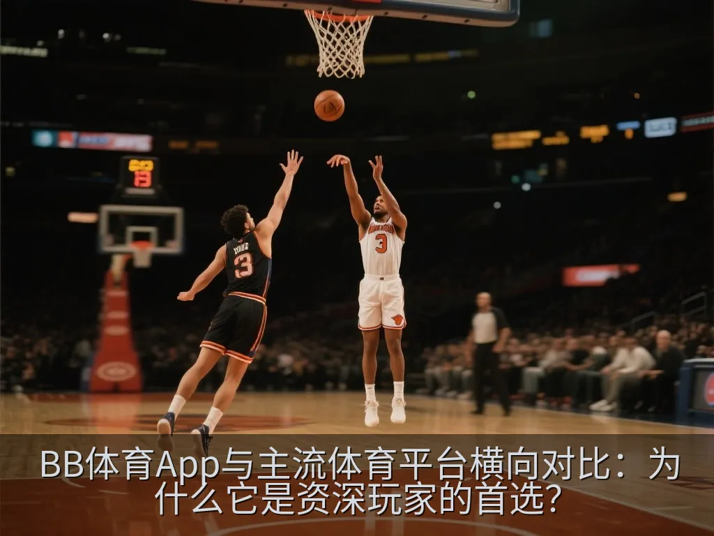 BB体育App与主流体育平台横向对比：为什么它是资深玩家的首选？